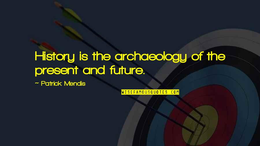 History Is The Present Quotes By Patrick Mendis: History is the archaeology of the present and