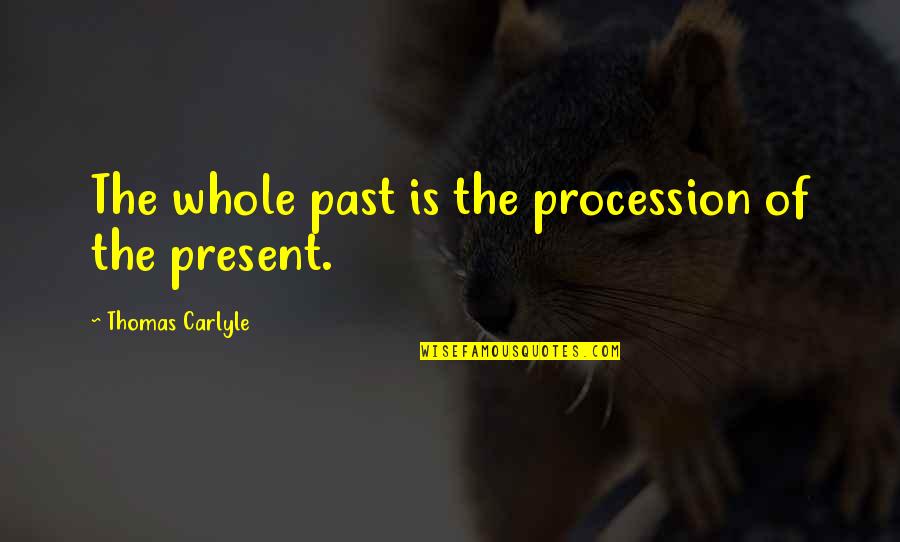 History Is The Present Quotes By Thomas Carlyle: The whole past is the procession of the