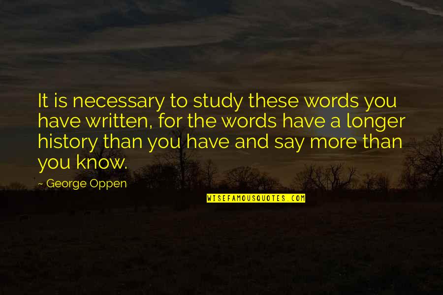 History Is Written Quotes By George Oppen: It is necessary to study these words you