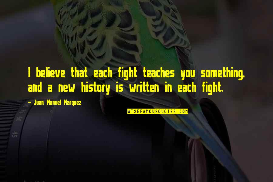 History Is Written Quotes By Juan Manuel Marquez: I believe that each fight teaches you something,