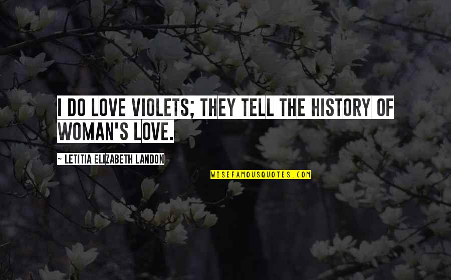 History Love Quotes By Letitia Elizabeth Landon: I do love violets; they tell the history