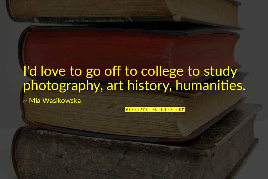 History Love Quotes By Mia Wasikowska: I'd love to go off to college to