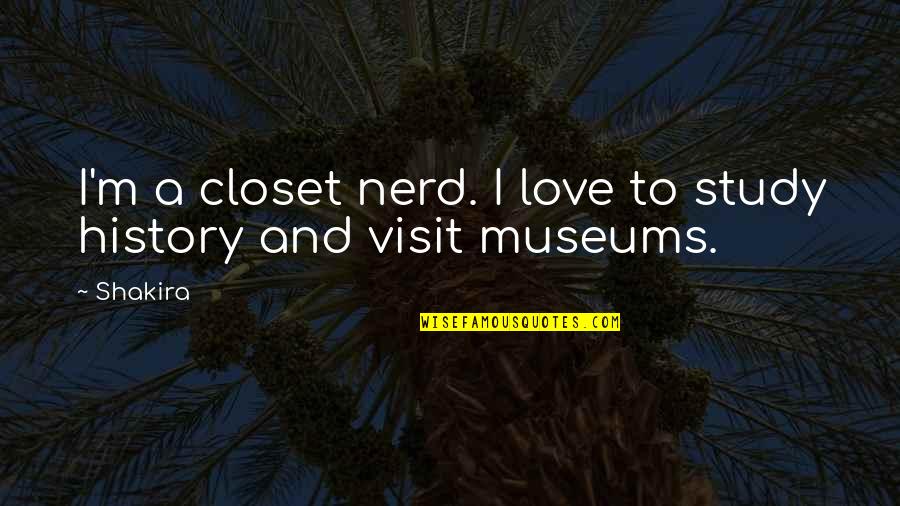 History Love Quotes By Shakira: I'm a closet nerd. I love to study