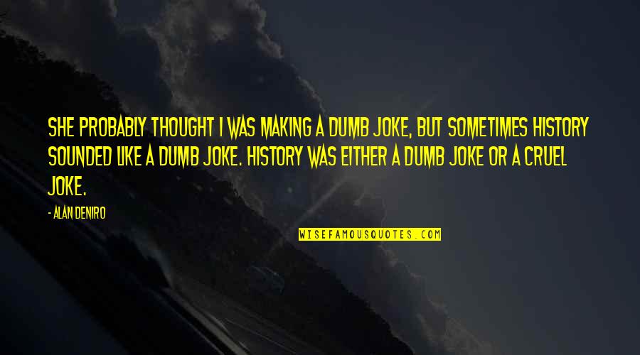 History Making Quotes By Alan DeNiro: She probably thought I was making a dumb History Making Quotes By Alan DeNiro: She probably thought I was making a dumb