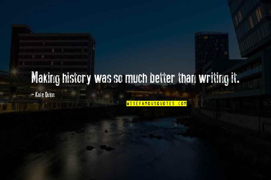 History Making Quotes By Kate Quinn: Making history was so much better than writing History Making Quotes By Kate Quinn: Making history was so much better than writing