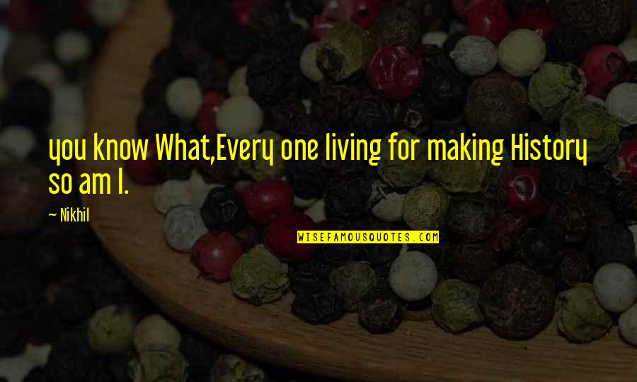 History Making Quotes By Nikhil: you know What,Every one living for making History