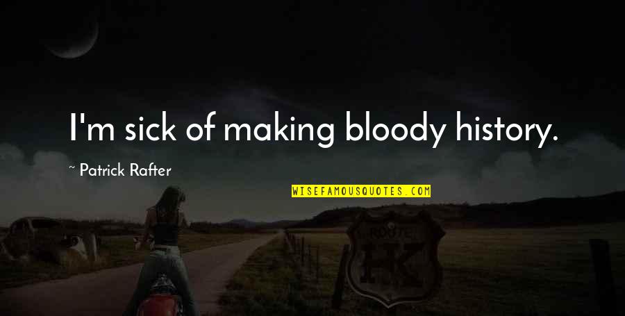 History Making Quotes By Patrick Rafter: I'm sick of making bloody history. History Making Quotes By Patrick Rafter: I'm sick of making bloody history.