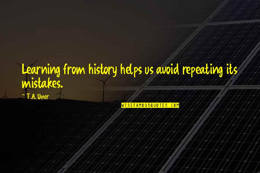 History Not Repeating Quotes By T.A. Uner: Learning from history helps us avoid repeating its