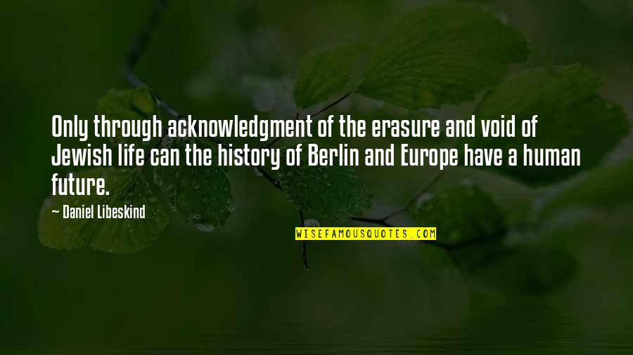 History Of Europe Quotes By Daniel Libeskind: Only through acknowledgment of the erasure and void