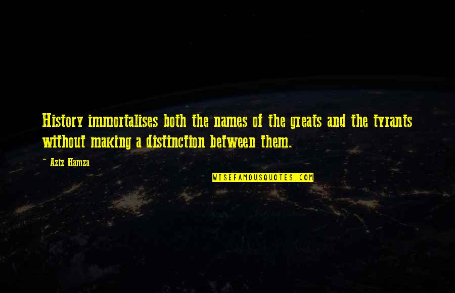 History Of Historical Quotes By Aziz Hamza: History immortalises both the names of the greats