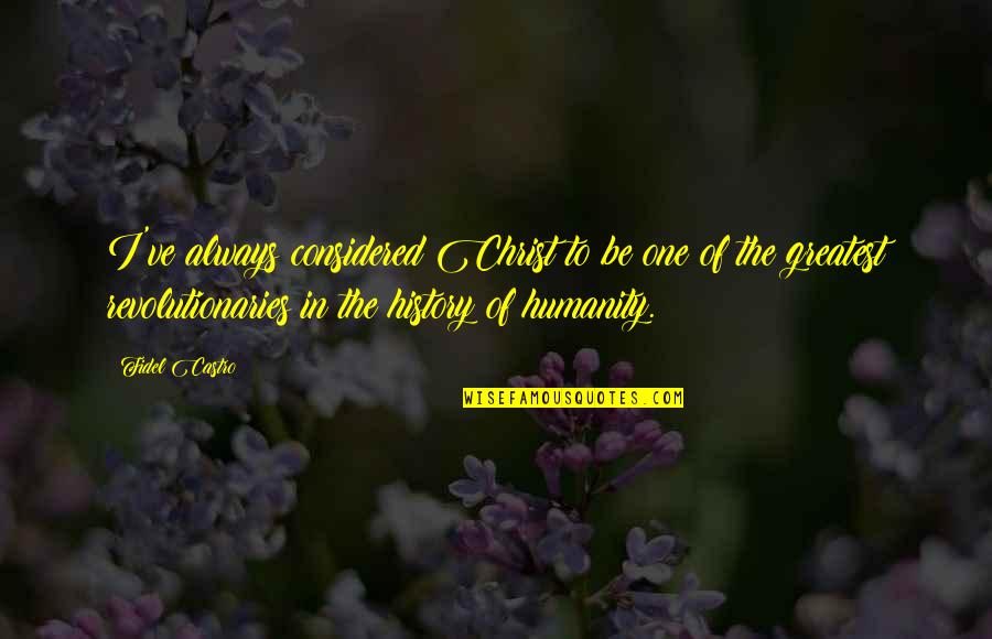 History Of Humanity Quotes By Fidel Castro: I've always considered Christ to be one of History Of Humanity Quotes By Fidel Castro: I've always considered Christ to be one of