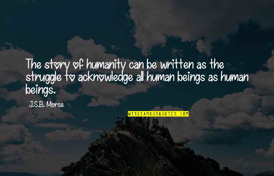 History Of Humanity Quotes By J.S.B. Morse: The story of humanity can be written as