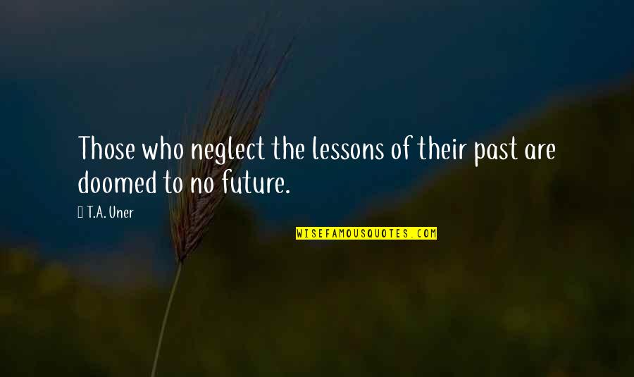 History Of Humanity Quotes By T.A. Uner: Those who neglect the lessons of their past