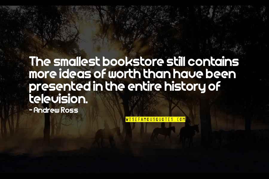 History Of Ideas Quotes By Andrew Ross: The smallest bookstore still contains more ideas of History Of Ideas Quotes By Andrew Ross: The smallest bookstore still contains more ideas of