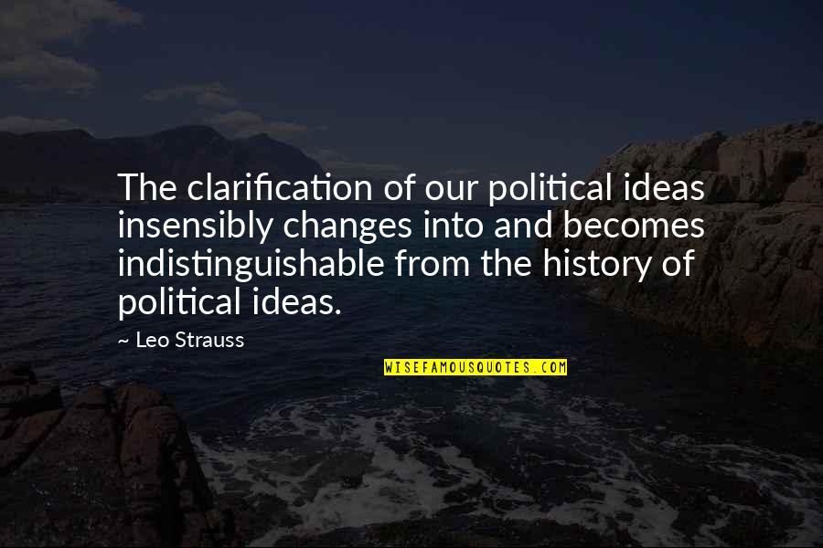 History Of Ideas Quotes By Leo Strauss: The clarification of our political ideas insensibly changes History Of Ideas Quotes By Leo Strauss: The clarification of our political ideas insensibly changes