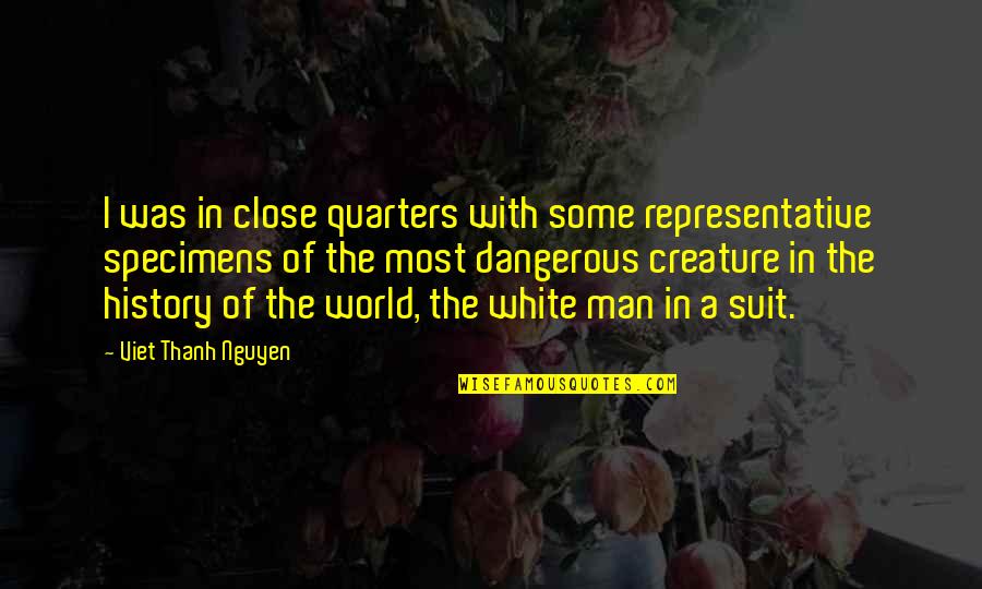 History Of Man Quotes By Viet Thanh Nguyen: I was in close quarters with some representative History Of Man Quotes By Viet Thanh Nguyen: I was in close quarters with some representative