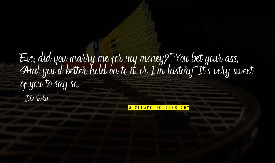 History Of Money Quotes By J.D. Robb: Eve, did you marry me for my money?""You