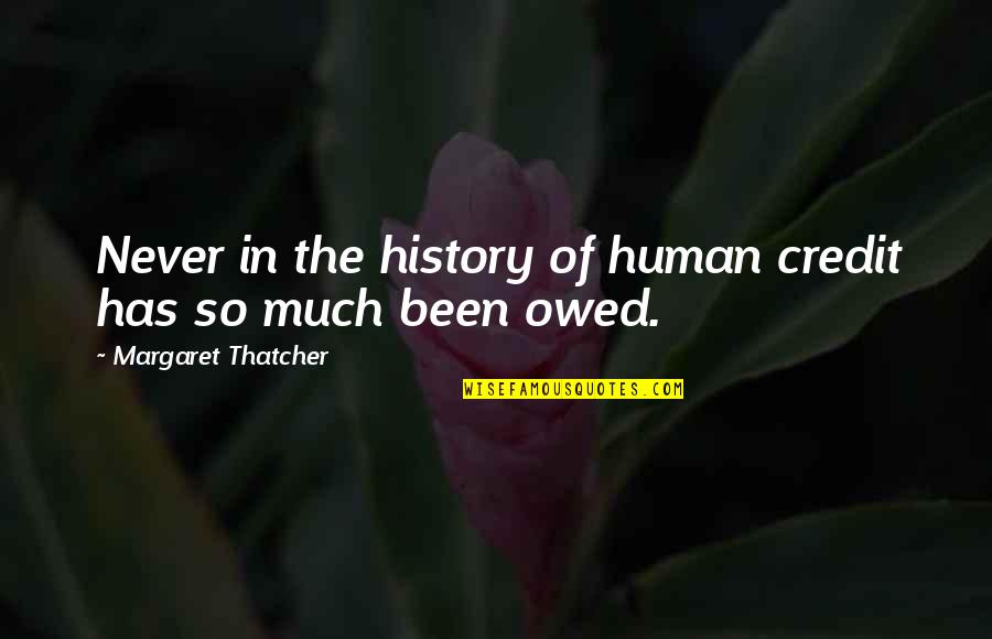 History Of Money Quotes By Margaret Thatcher: Never in the history of human credit has