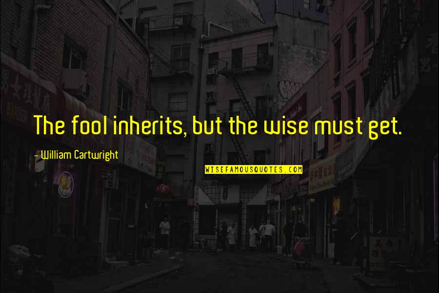 History Of Sundown Towns Quotes By William Cartwright: The fool inherits, but the wise must get.
