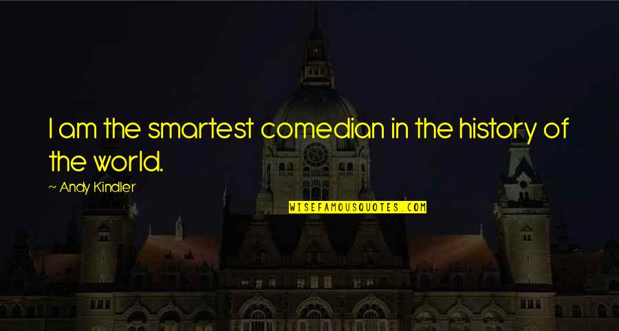 History Of The World Quotes By Andy Kindler: I am the smartest comedian in the history