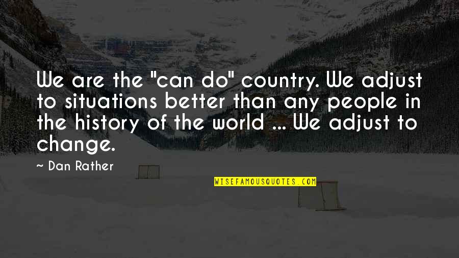History Of The World Quotes By Dan Rather: We are the "can do" country. We adjust