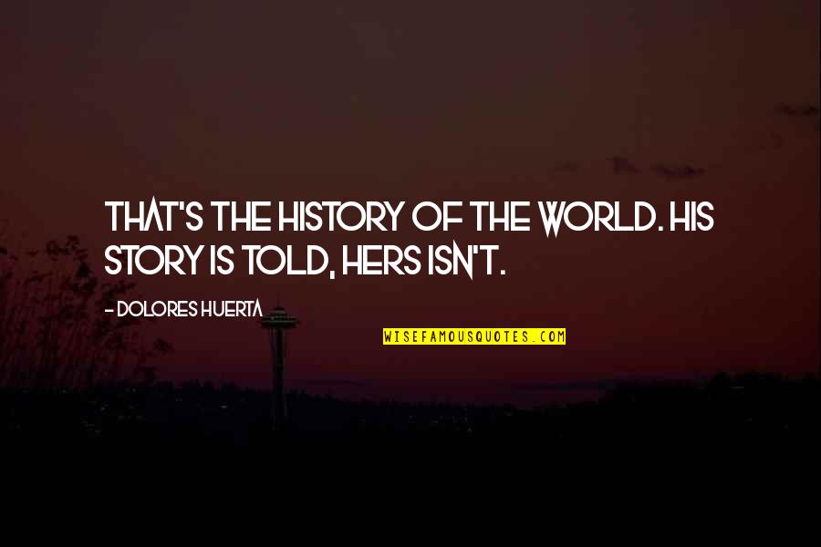 History Of The World Quotes By Dolores Huerta: That's the history of the world. His story