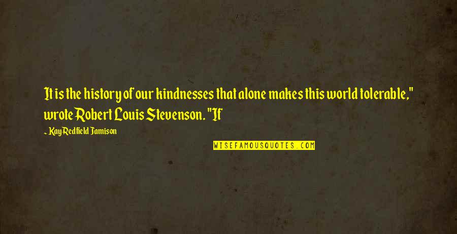 History Of The World Quotes By Kay Redfield Jamison: It is the history of our kindnesses that