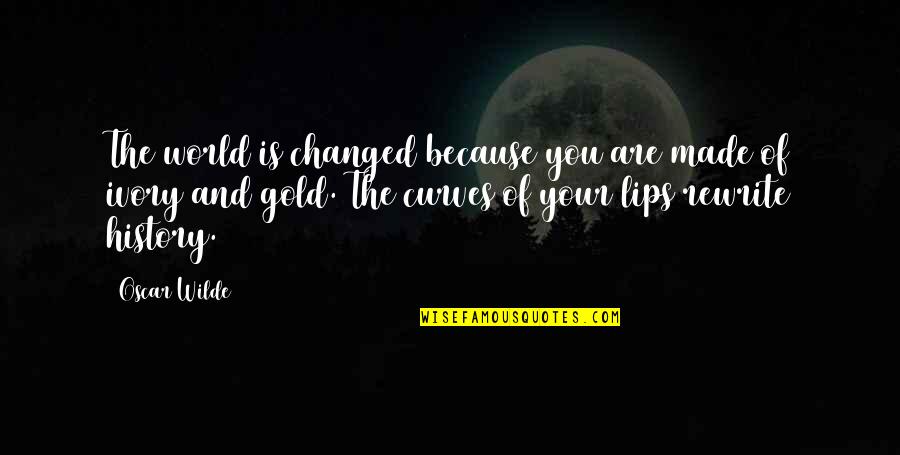 History Of The World Quotes By Oscar Wilde: The world is changed because you are made