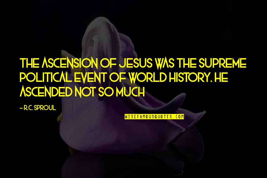 History Of The World Quotes By R.C. Sproul: The ascension of Jesus was the supreme political