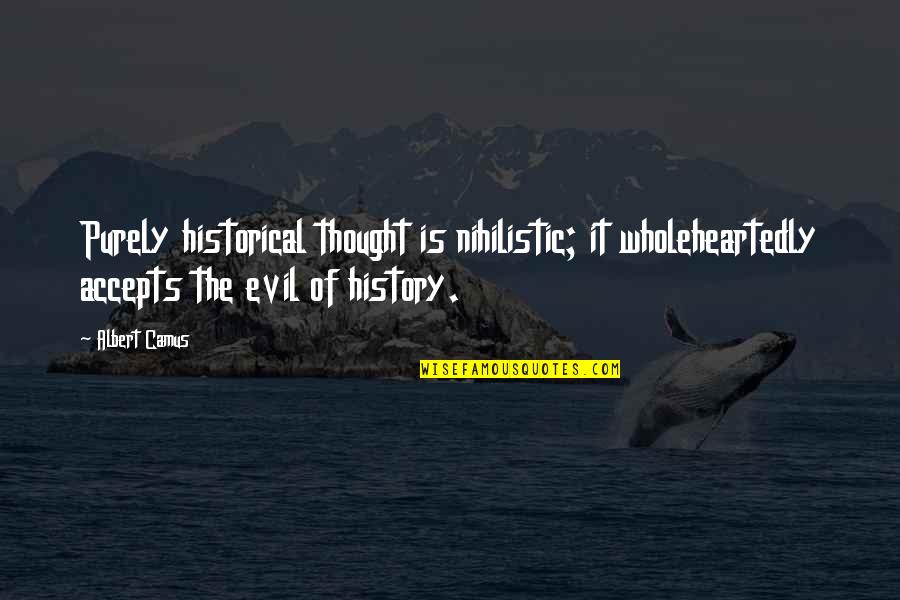 History Of Thought Quotes By Albert Camus: Purely historical thought is nihilistic; it wholeheartedly accepts