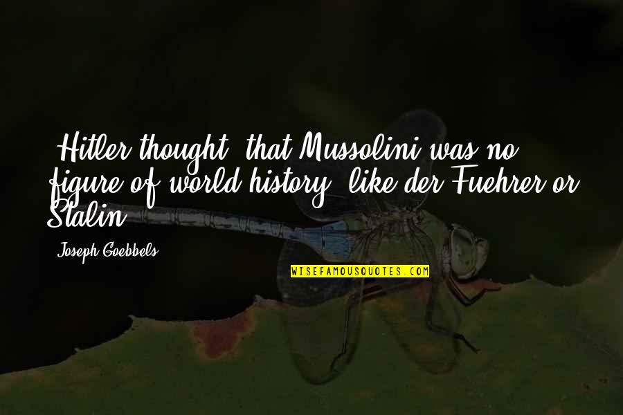 History Of Thought Quotes By Joseph Goebbels: [Hitler thought] that Mussolini was no figure of