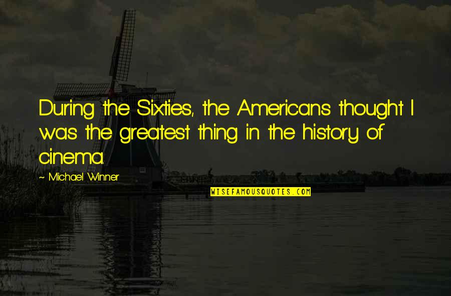 History Of Thought Quotes By Michael Winner: During the Sixties, the Americans thought I was