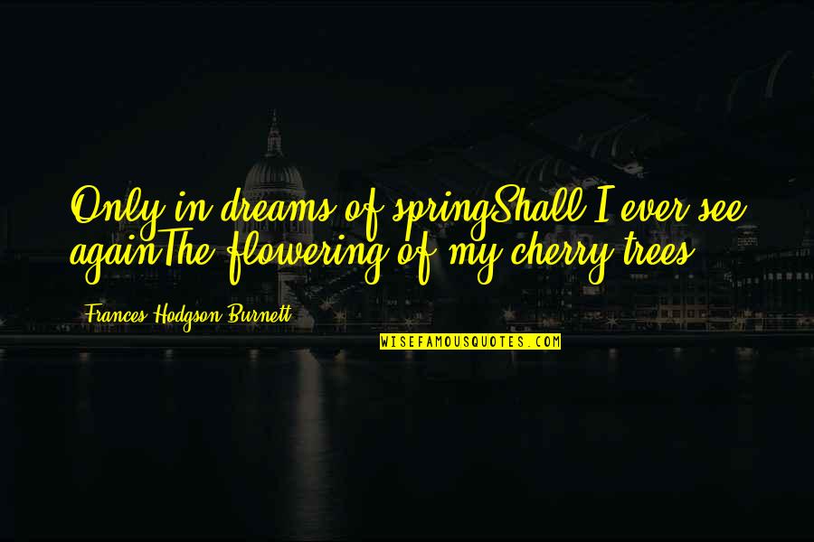 History Of Tom Jones Quotes By Frances Hodgson Burnett: Only in dreams of springShall I ever see