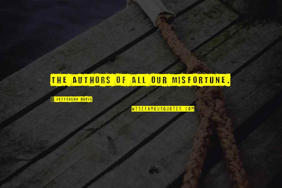 History Of War Quotes By Jefferson Davis: The authors of all our misfortune. History Of War Quotes By Jefferson Davis: The authors of all our misfortune.