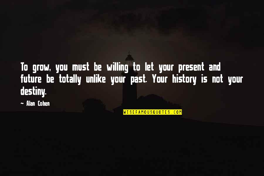 History Present Future Quotes By Alan Cohen: To grow, you must be willing to let History Present Future Quotes By Alan Cohen: To grow, you must be willing to let