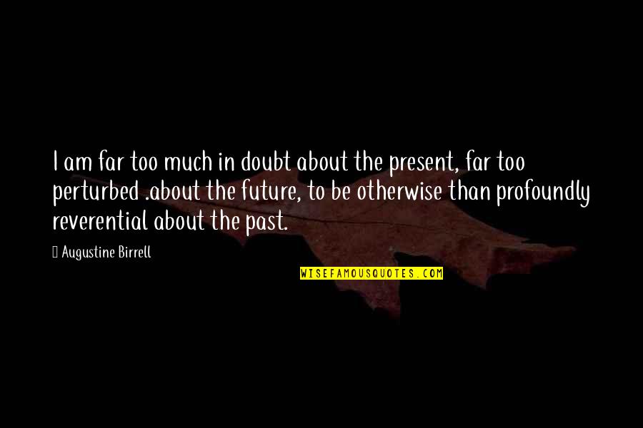 History Present Future Quotes By Augustine Birrell: I am far too much in doubt about History Present Future Quotes By Augustine Birrell: I am far too much in doubt about