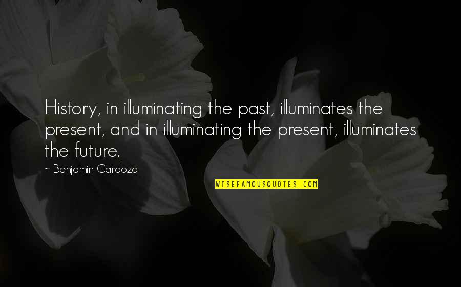 History Present Future Quotes By Benjamin Cardozo: History, in illuminating the past, illuminates the present, History Present Future Quotes By Benjamin Cardozo: History, in illuminating the past, illuminates the present,