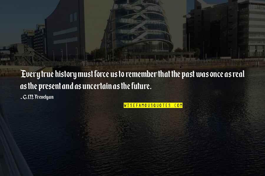 History Present Future Quotes By G. M. Trevelyan: Every true history must force us to remember History Present Future Quotes By G. M. Trevelyan: Every true history must force us to remember