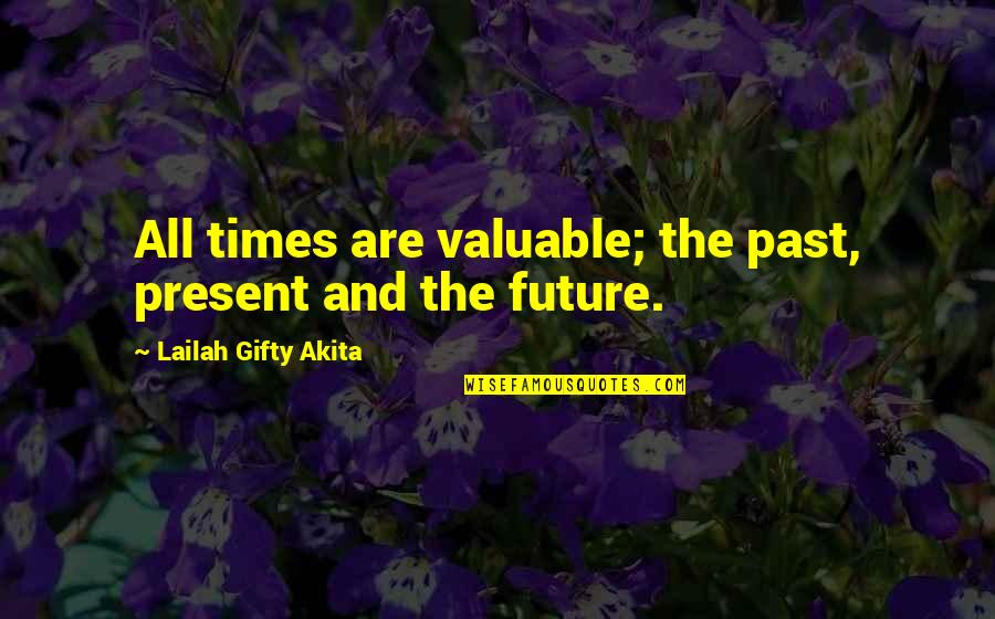 History Present Future Quotes By Lailah Gifty Akita: All times are valuable; the past, present and History Present Future Quotes By Lailah Gifty Akita: All times are valuable; the past, present and