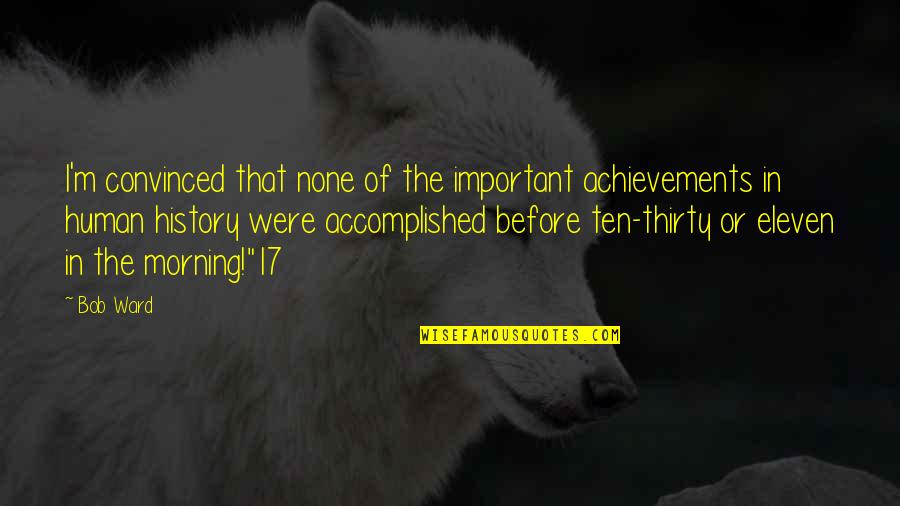 History Quotes By Bob Ward: I'm convinced that none of the important achievements