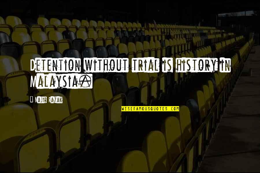 History Quotes By Najib Razak: Detention without trial is history in Malaysia.