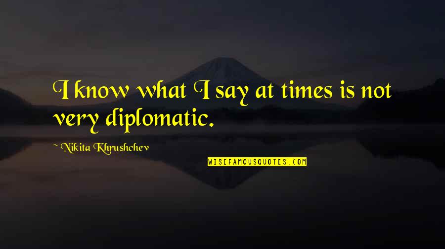 History Quotes By Nikita Khrushchev: I know what I say at times is