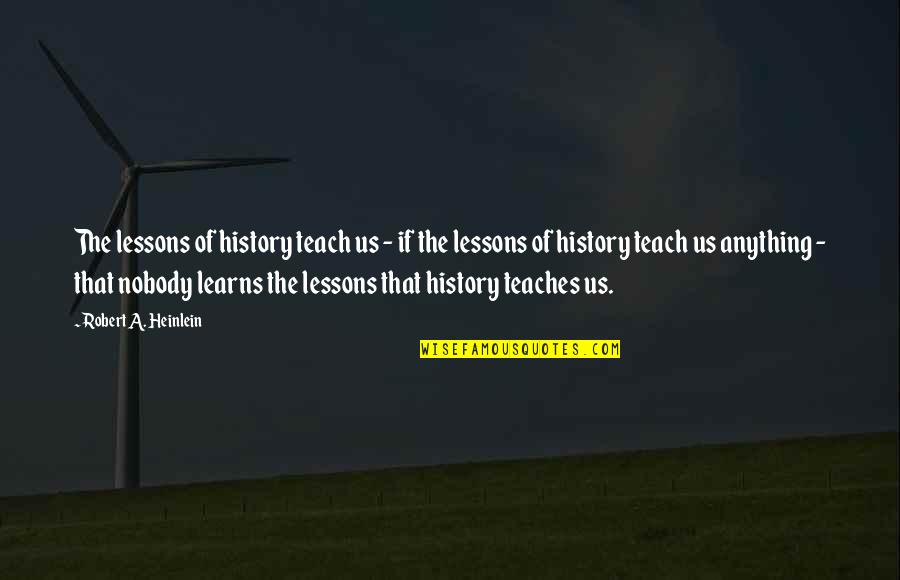 History Quotes By Robert A. Heinlein: The lessons of history teach us - if
