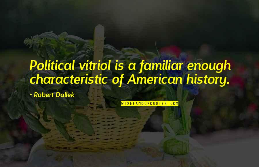 History Quotes By Robert Dallek: Political vitriol is a familiar enough characteristic of