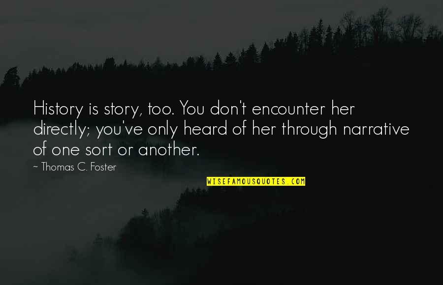 History Quotes By Thomas C. Foster: History is story, too. You don't encounter her