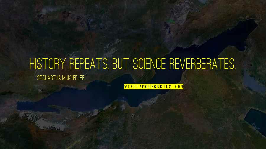 History Repeats Quotes By Siddhartha Mukherjee: History repeats, but science reverberates. History Repeats Quotes By Siddhartha Mukherjee: History repeats, but science reverberates.
