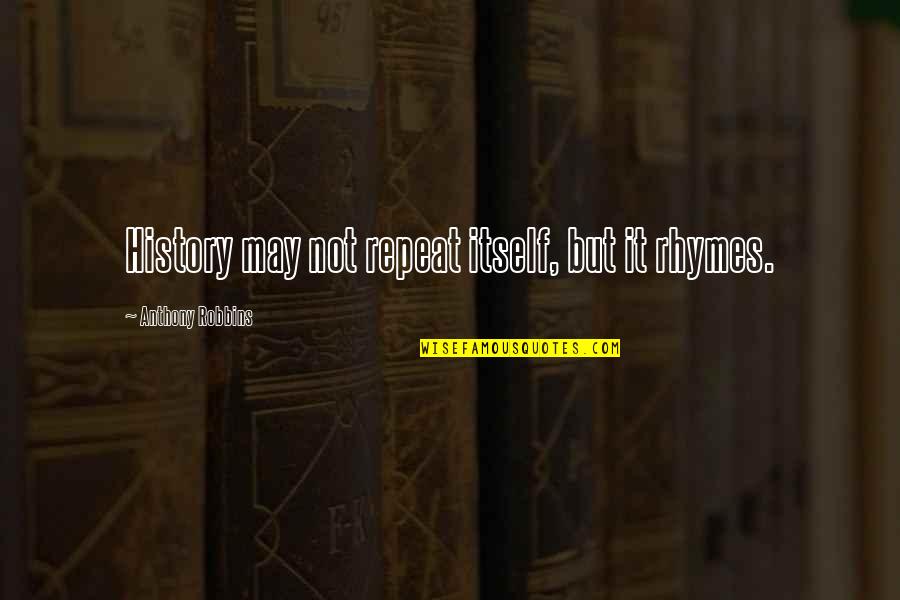 History Rhymes Quotes By Anthony Robbins: History may not repeat itself, but it rhymes. History Rhymes Quotes By Anthony Robbins: History may not repeat itself, but it rhymes.