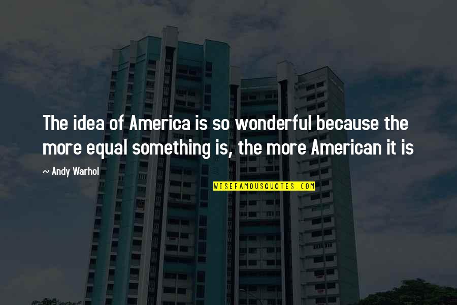 History Subject Funny Quotes By Andy Warhol: The idea of America is so wonderful because