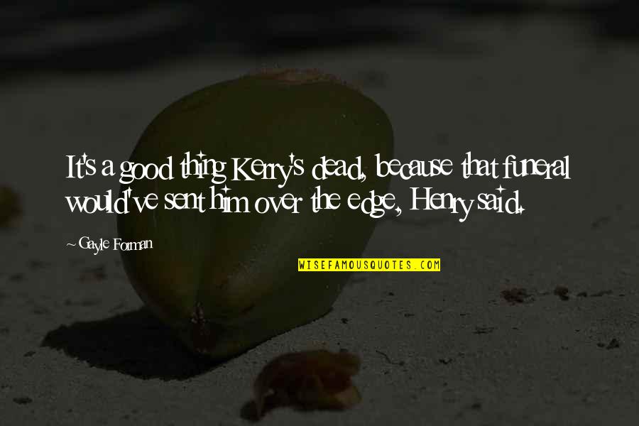 History Subjective Quotes By Gayle Forman: It's a good thing Kerry's dead, because that History Subjective Quotes By Gayle Forman: It's a good thing Kerry's dead, because that