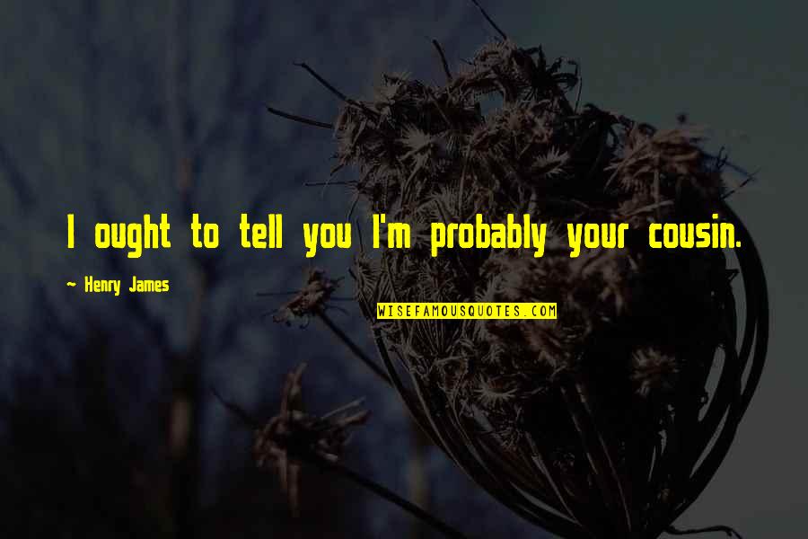 History Subjective Quotes By Henry James: I ought to tell you I'm probably your History Subjective Quotes By Henry James: I ought to tell you I'm probably your